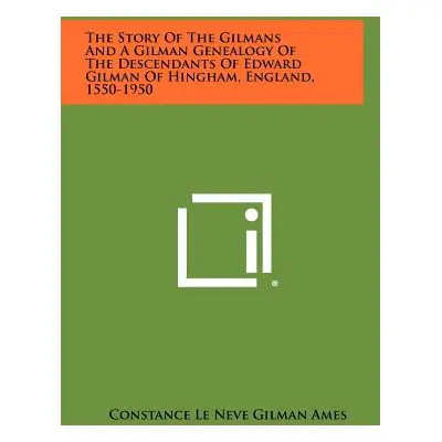 "The Story Of The Gilmans And A Gilman Genealogy Of The Descendants Of Edward Gilman Of Hingham,