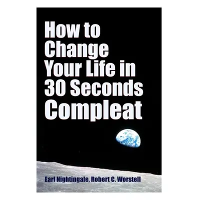 "How to Change Your Life in 30 Seconds - Compleat" - "" ("Worstell Robert C.")