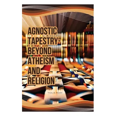 "Agnostic Tapestry-Beyond Atheism and Religion" - "" ("Frami Thalia")