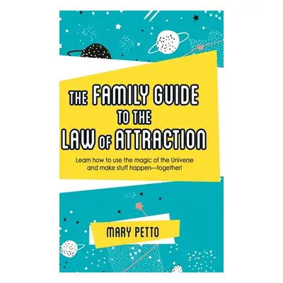 "The Family Guide to the Law of Attraction: Learn How to Use the Magic of the Universe and Make 