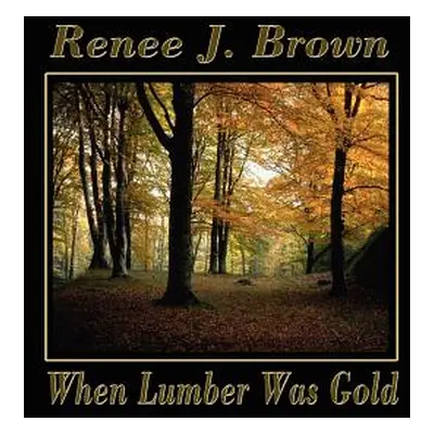 "When Lumber Was Gold" - "" ("Brown Renee J.")