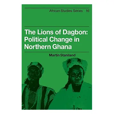 "The Lions of Dagbon: Political Change in Northern Ghana" - "" ("Staniland Martin")