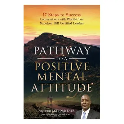 "Pathway to a Positive Mental Attitude: 17 Steps to Success Conversations with World-Class Napol