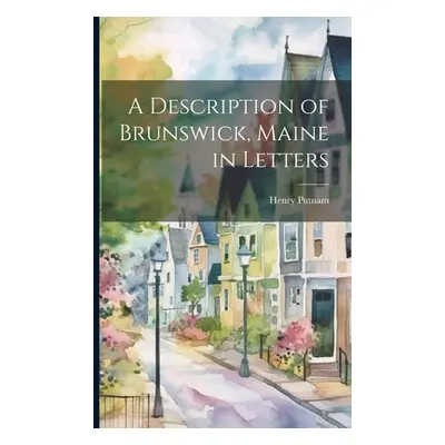 "A Description of Brunswick, Maine in Letters" - "" ("Putnam Henry")