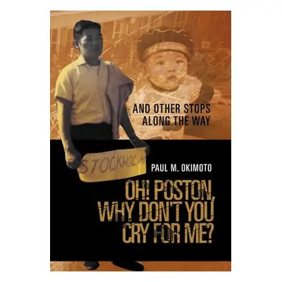 "Oh! Poston, Why Don't You Cry for Me?: And Other Stops Along the Way" - "" ("Okimoto Paul M.")