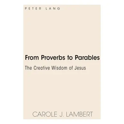 "From Proverbs to Parables; The Creative Wisdom of Jesus" - "" ("Lambert Carole J.")