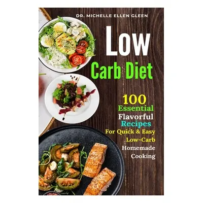 "Low Carb Diet: 100 Essential Flavorful Recipes For Quick & Easy Low-Carb Homemade Cooking" - ""