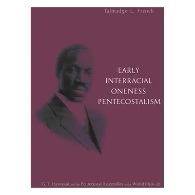 "Early Interracial Oneness Pentecostalism: G. T. Haywood and the Pentecostal Assemblies of the W