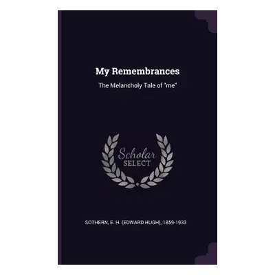 "My Remembrances: The Melancholy Tale of me""" - "" ("Sothern E. H. 1859-1933")