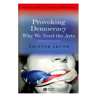 "Provoking Democracy: Why We Need the Arts" - "" ("Levine Caroline")