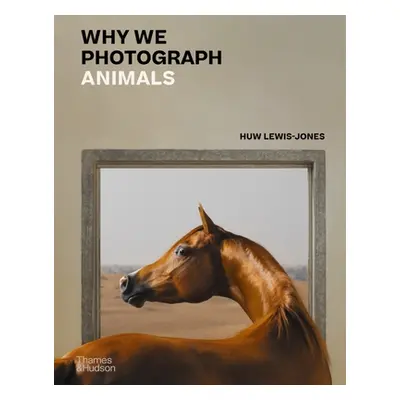 "Why We Photograph Animals" - "" ("Lewis-Jones Huw")