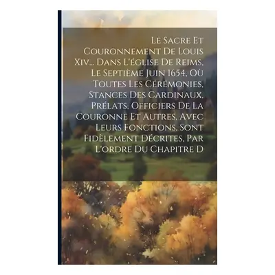 "Le Sacre Et Couronnement De Louis Xiv... Dans L'glise De Reims, Le Septime Juin 1654, O Toutes 