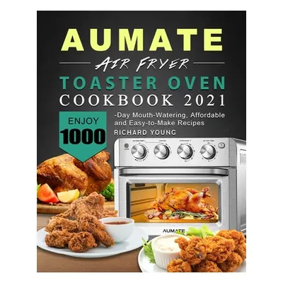 "AUMATE Air Fryer Toaster Oven Cookbook 2021: Enjoy 1000-Day Mouth-Watering, Affordable and Easy