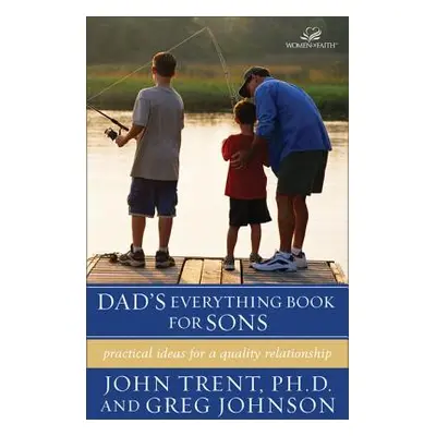 "Dad's Everything Book for Sons: Practical Ideas for a Quality Relationship" - "" ("Trent John T