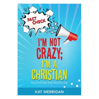 "I'm Not Crazy; I'm a Christian: Tales from the Frontline" - "" ("Merrigan Kat")