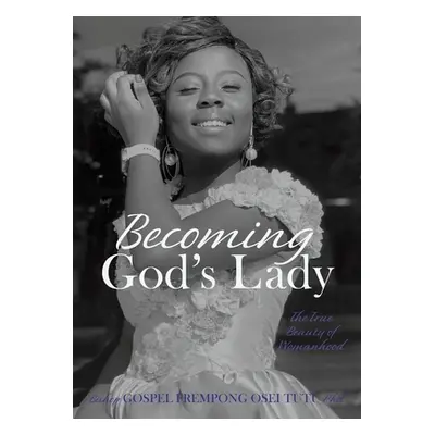 "Becoming God's Lady: The True Beauty of Womanhood" - "" ("Tutu Bishop Gospel Frempong Osei")