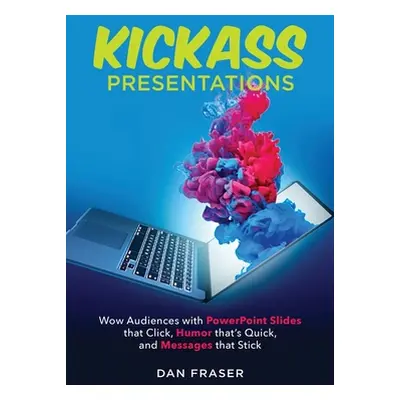 "Kickass Presentations: Wow Audiences with PowerPoint Slides that Click, Humor that's Quick, and