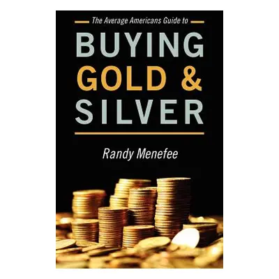 "The Average Americans Guide to Buying Gold and Silver" - "" ("Menefee Randy")