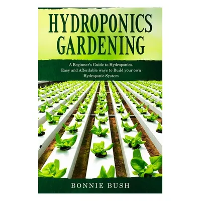 "HYDROPONICS Gardening: Start your Hydroponic System and Grow Fresh Organic Herbs, Fruits and Ve