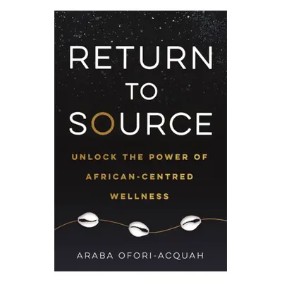 Return to Source - Unlock the Power of African-Centred Wellness (Ofori-Acquah Araba)