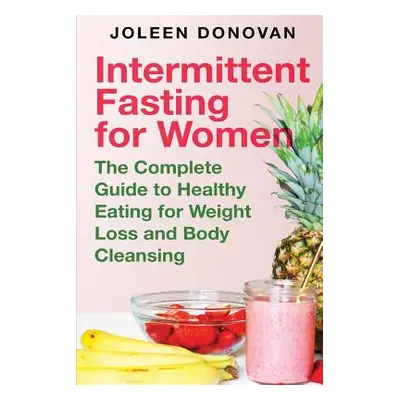 "Intermittent Fasting for Women: The Complete Guide to Healthy Eating for Weight Loss and Body C