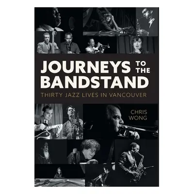 "Journeys to the Bandstand: Thirty Jazz Lives in Vancouver" - "" ("Wong Chris")