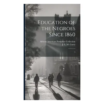 "Education of the Negroes Since 1860: 3" - "" ("Curry J. L. M. 1825-1903")