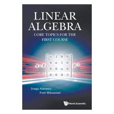 "Linear Algebra: Core Topics for the First Course" - "" ("Atanasiu Dragu")