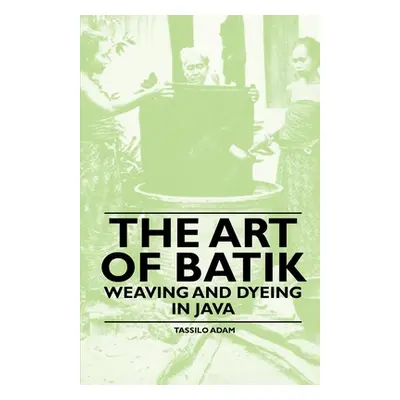 "The Art of Batik - Weaving and Dyeing in Java" - "" ("Adam Tassilo")