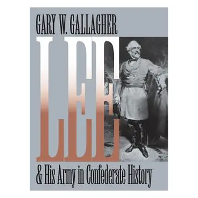 "Lee and His Army in Confederate History" - "" ("Gallagher Gary W.")