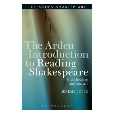 "The Arden Introduction to Reading Shakespeare: Close Reading and Analysis" - "" ("Lopez Jeremy"