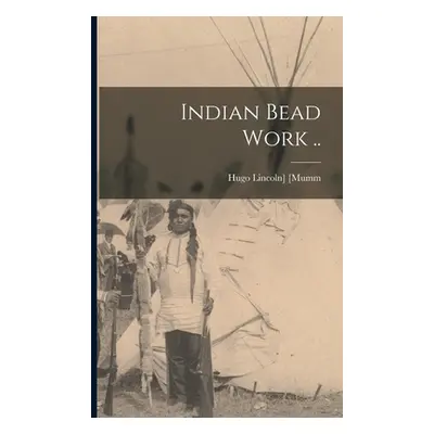 "Indian Bead Work .." - "" ("[Mumm Hugo Lincoln] 1863-")