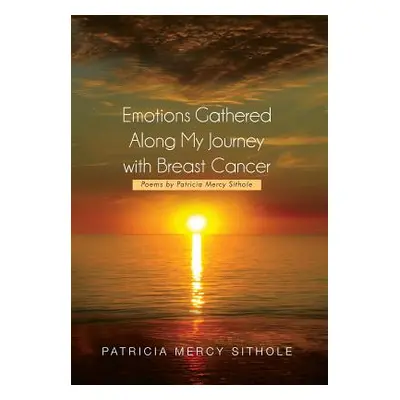 "Emotions Gathered Along My Journey with Breast Cancer: Poems by Patricia Mercy Sithole" - "" ("