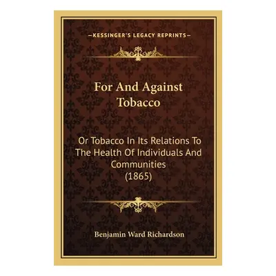 "For And Against Tobacco: Or Tobacco In Its Relations To The Health Of Individuals And Communiti