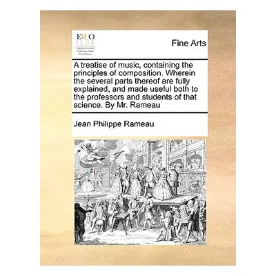 "A Treatise of Music, Containing the Principles of Composition. Wherein the Several Parts Thereo