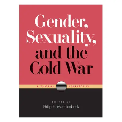 "Gender, Sexuality, and the Cold War: A Global Perspective" - "" ("Muehlenbeck Philip E.")