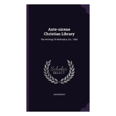 "Ante-nicene Christian Library: The Writings Of Methodius, Etc. 1869" - "" ("Anonymous")