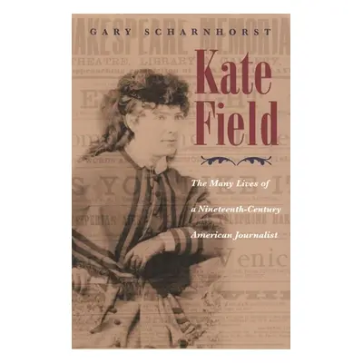 "Kate Field: The Many Lives of a Nineteenth-Century American Journalist" - "" ("Scharnhorst Gary