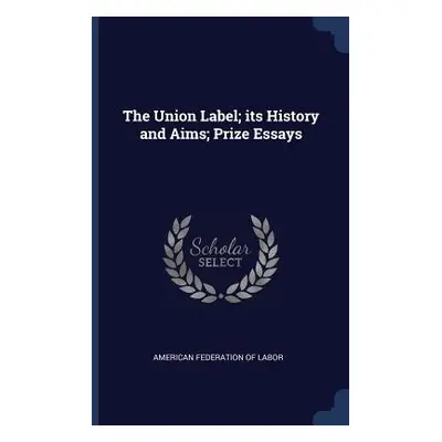 "The Union Label; its History and Aims; Prize Essays" - "" ("American Federation of Labor")