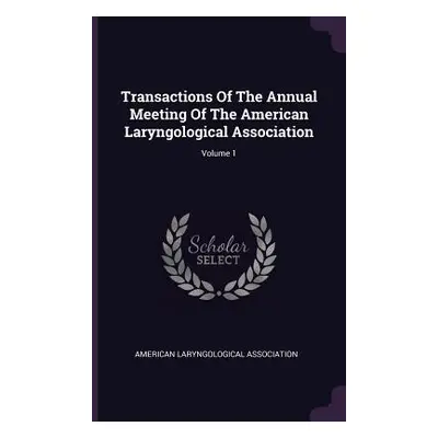 "Transactions Of The Annual Meeting Of The American Laryngological Association; Volume 1" - "" (