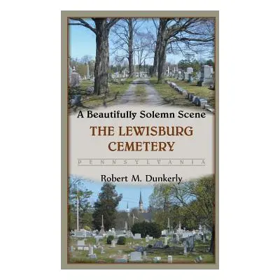 "A Beautifully Solemn Scene: The Lewisburg Cemetery, Pennsylvania" - "" ("Dunkerly Robert M.")