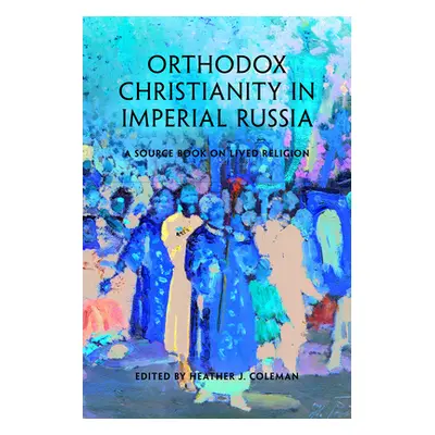 "Orthodox Christianity in Imperial Russia: A Source Book on Lived Religion" - "" ("Coleman Heath