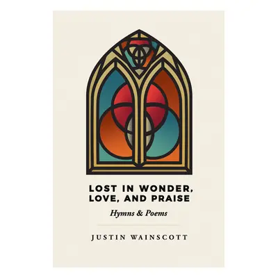 "Lost in Wonder, Love, and Praise: Hymns & Poems" - "" ("Wainscott Justin")