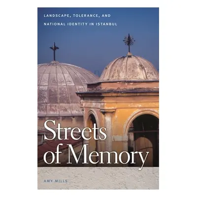 "Streets of Memory: Landscape, Tolerance, and National Identity in Istanbul" - "" ("Mills Amy")