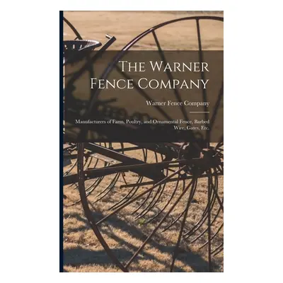 "The Warner Fence Company: Manufacturers of Farm, Poultry, and Ornamental Fence, Barbed Wire, Ga