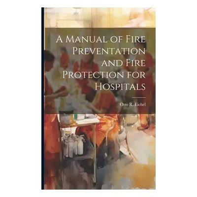 "A Manual of Fire Preventation and Fire Protection for Hospitals" - "" ("Eichel Otto R.")