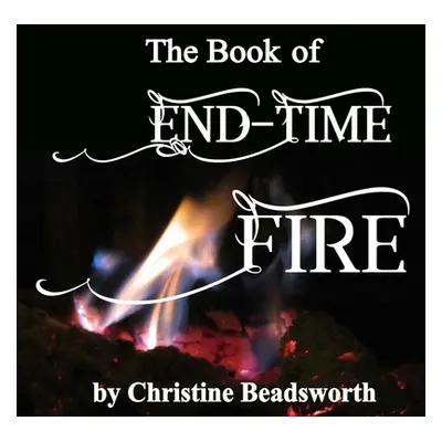 "The Book of End-Time Fire" - "" ("Beadsworth Christine")