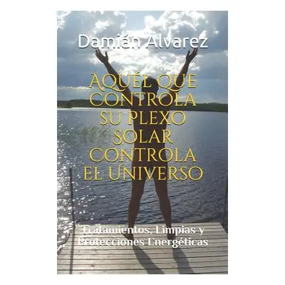 "Aqul Que Controla Su Plexo Solar Controla El Universo: Tratamientos, Limpias Y Protecciones Ene