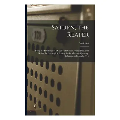 "Saturn, the Reaper: Being the Substance of a Course of Public Lectures Delivered Before the Ast