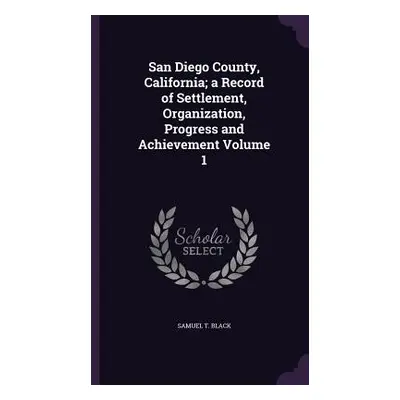 "San Diego County, California; a Record of Settlement, Organization, Progress and Achievement Vo